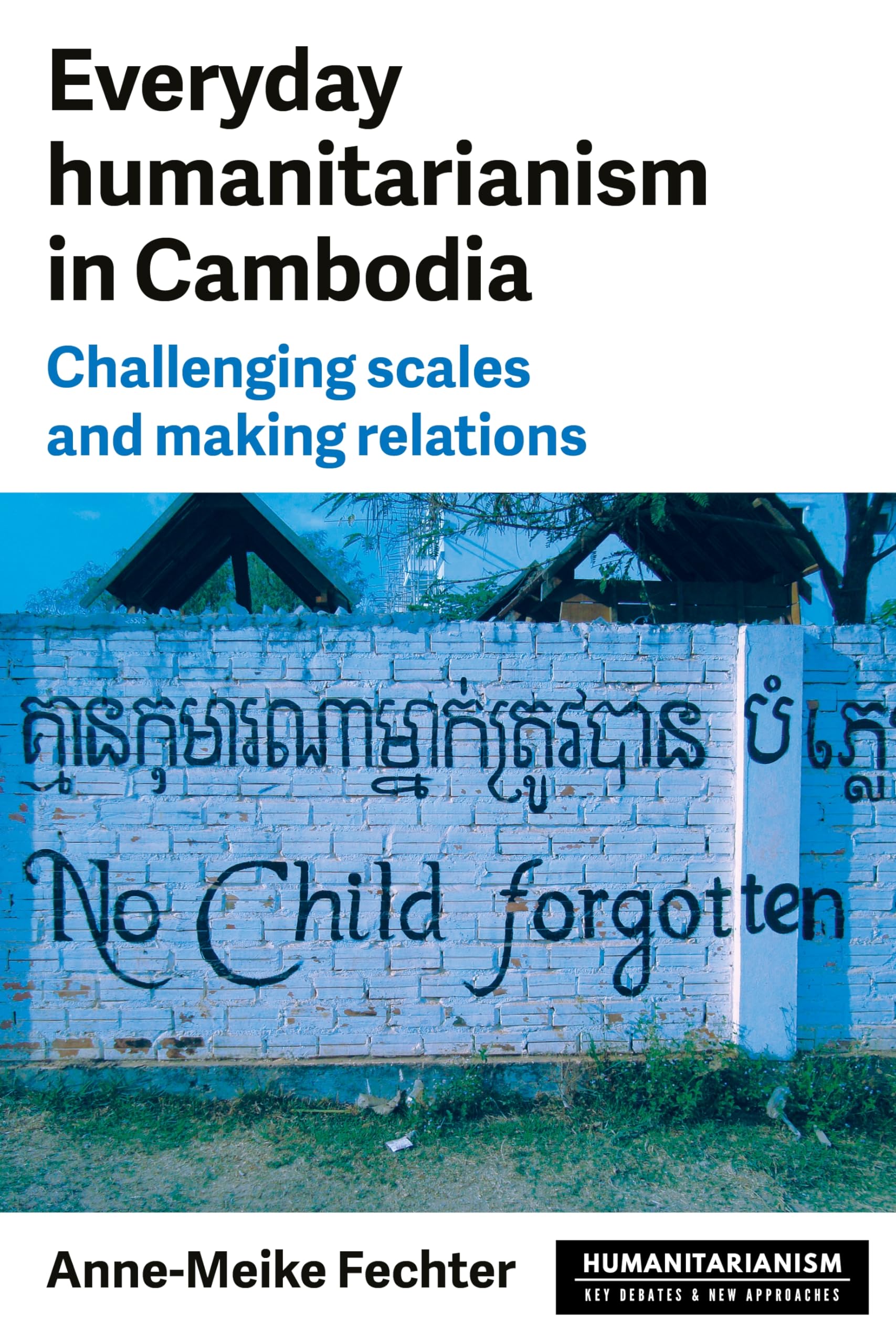 Everyday humanitarianism in Cambodia: Challenging scales and making relations (Humanitarianism: Key Debates and New Approaches)