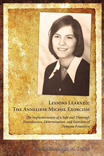 Duffey, Fr. John M. Lessons Learned, The Anneliese Michel Exorcism, The Implementation Of A Safe And Thorough Examination, Determination, And Exorcism Of Demonic
