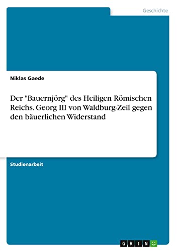 Der Bauernjörg des Heiligen Römischen Reichs. Georg III von Waldburg-Zeil gegen den bäuerlichen Widerstand