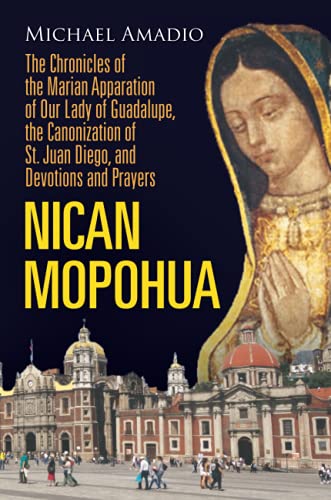 NICAN MOPOHUA: The Chronicles of the Marian Apparition of Our Lady of Guadalupe, the Canonization of St. Juan Diego, and Devotions and Prayers