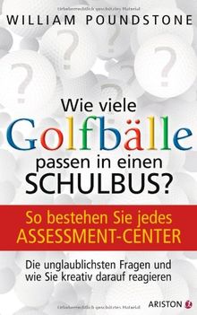 Wie viele Golfbälle passen in einen Schulbus?: So bestehen Sie jedes Assessment-Center. Die unglaublichsten Fragen und wie Sie kreativ darauf reagieren