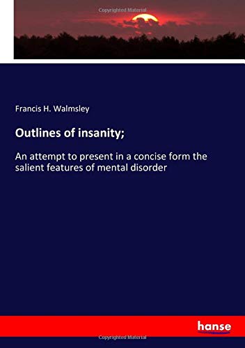 Outlines of insanity;: An attempt to present in a concise form the salient features of mental disorder