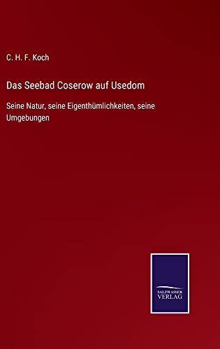 Das Seebad Coserow auf Usedom: Seine Natur, seine Eigenthümlichkeiten, seine Umgebungen