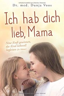 Ich hab dich lieb, Mama: Neue Kraft gewinnen, das Kind liebevoll begleiten (für Mütter)