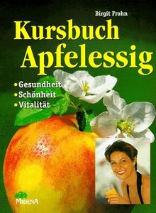 Kursbuch Apfelessig. Gesundheit - Schönheit - Vitalität