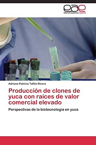 Producción de clones de yuca con raíces de valor comercial elevado: Perspectivas de la biotecnología en yuca