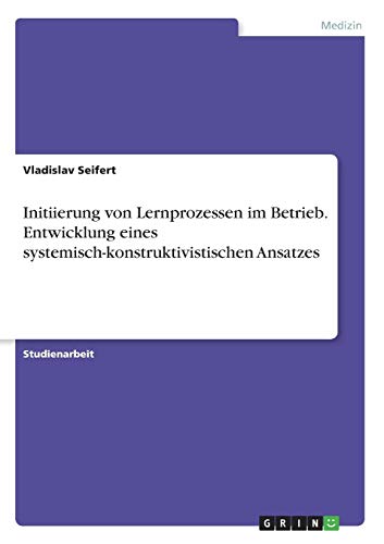 Initiierung von Lernprozessen im Betrieb. Entwicklung eines systemisch-konstruktivistischen Ansatzes