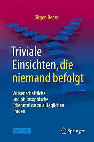 Triviale Einsichten, die niemand befolgt: Wissenschaftliche und philosophische Erkenntnisse zu alltäglichen Fragen