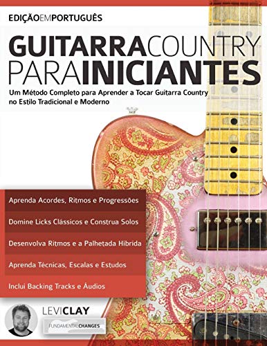 Guitarra Country Para Iniciantes: Um Método Completo para Aprender a Tocar Guitarra Country no Estilo Tradicional e Moderno