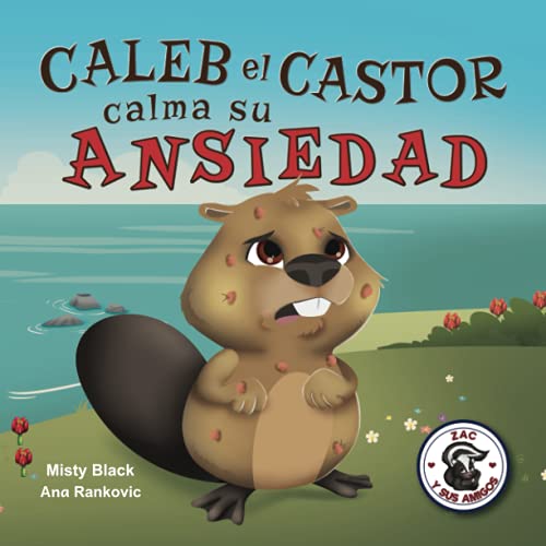 Caleb el Castor calma su ansiedad: Brave the Beaver Has the Worry Warts (Spanish Edition) (Zac y sus amigos, Band 3)
