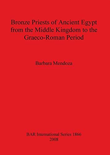 Bronze Priests of Ancient Egypt from the Middle Kingdom to the Græco-Roman Period (Bar International, Band 1866)
