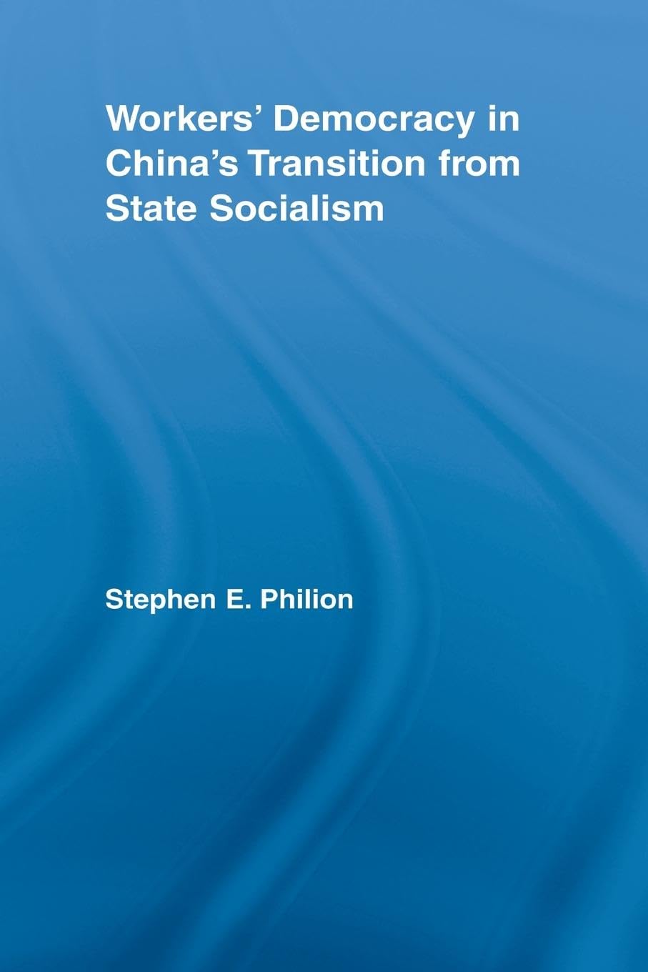 Workers' Democracy in China's Transition from State Socialism (East Asia: History, Politics, Sociology and Culture)