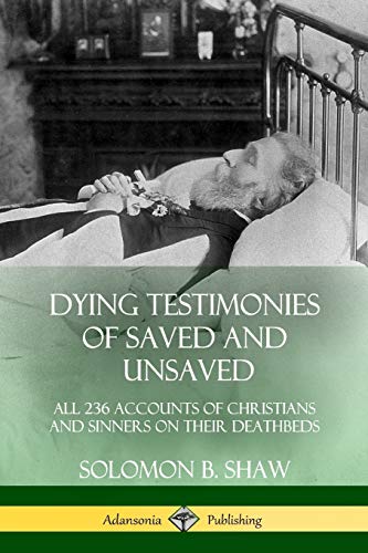 Dying Testimonies of Saved and Unsaved: All 236 Accounts of Christians and Sinners on their Deathbeds