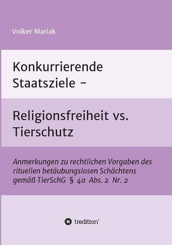 Konkurrierende Staatsziele - Religionsfreiheit vs. Tierschutz: Anmerkungen zu rechtlichen Vorgaben des rituellen betäubungslosen Schächtens gemäß TierSchG § 4a Abs. 2 Nr. 2