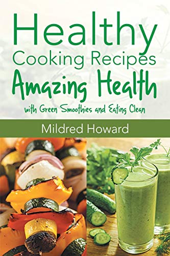 Healthy Cooking Recipes: Amazing Health with Green Smoothies and Eating Clean