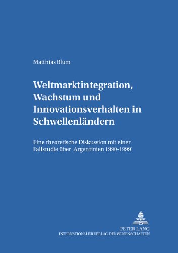 Weltmarktintegration, Wachstum und Innovationsverhalten in Schwellenländern: Eine theoretische Diskussion mit einer Fallstudie über «Argentinien ... / Göttingen Studies in Development Economics)
