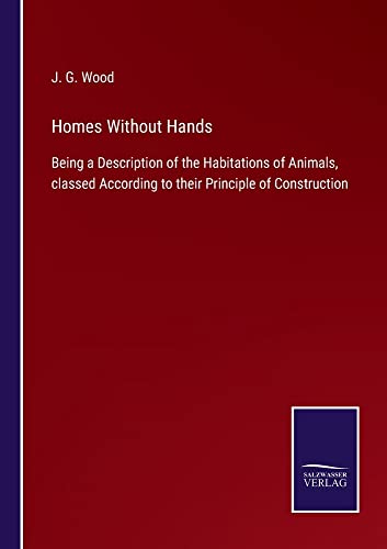 Homes Without Hands: Being a Description of the Habitations of Animals, classed According to their Principle of Construction