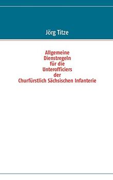Allgemeine Dienstregeln für die Unterofficiers der Churfürstlich Sächsischen Infanterie