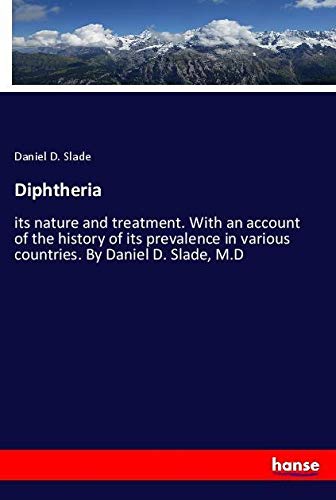 Diphtheria: its nature and treatment. With an account of the history of its prevalence in various countries. By Daniel D. Slade, M.D