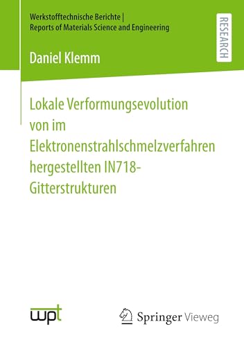 Lokale Verformungsevolution von im Elektronenstrahlschmelzverfahren hergestellten IN718-Gitterstrukturen (Werkstofftechnische Berichte │ Reports of Materials Science and Engineering)