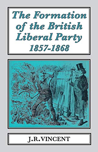 The Formation of The British Liberal Party, 1857-1868 (Classics in Social and Economic History, Band 16)