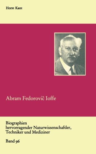 Abram Fedorovic Ioffe: Vater Der Sowjetischen Physik (Biographien Hervorragender Naturwissenschaftler, Techniker Und Mediziner) (German Edition)