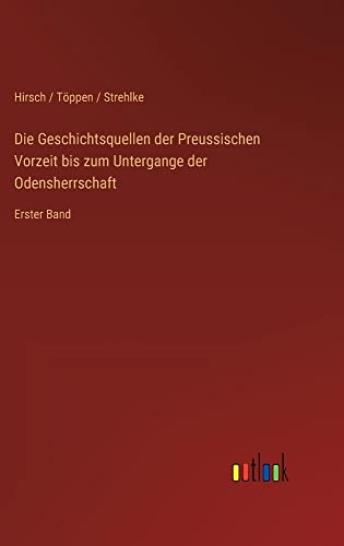 Die Geschichtsquellen der Preussischen Vorzeit bis zum Untergange der Odensherrschaft: Erster Band