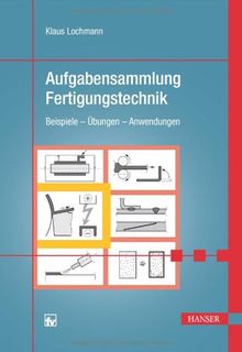 Aufgabensammlung Fertigungstechnik: Beispiele - Übungen - Anwendungen
