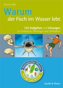 Biologisches Wissen in Frage und Antwort. Warum der Fisch im Wasser lebt: 142 Aufgaben und Lösungen zur Evolution, Ökologie und Verhalten