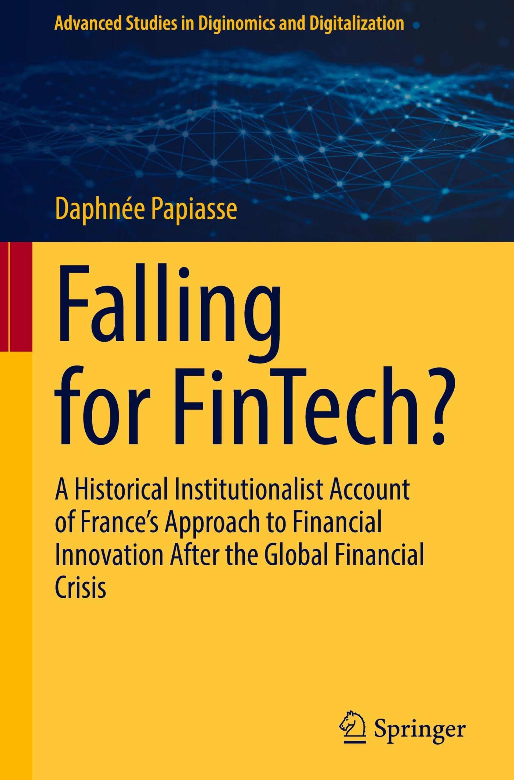 Falling for FinTech?: A Historical Institutionalist Account of France’s Approach to Financial Innovation After the Global Financial Crisis (Advanced Studies in Diginomics and Digitalization)