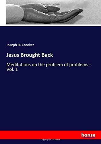 Jesus Brought Back: Meditations on the problem of problems - Vol. 1