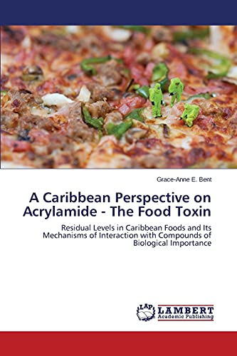 A Caribbean Perspective on Acrylamide - The Food Toxin: Residual Levels in Caribbean Foods and Its Mechanisms of Interaction with Compounds of Biological Importance