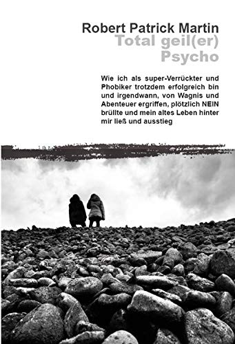 Total geil(er) Psycho!: Wie ich als super-Verrückter und Phobiker trotzdem erfolgreich bin und irgendwann, von Wagnis und Abenteuer ergriffen, ... mein altes Leben hinter mir ließ und ausstieg