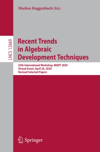 Recent Trends in Algebraic Development Techniques: 25th International Workshop, WADT 2020, Virtual Event, April 29, 2020, Revised Selected Papers (Lecture Notes in Computer Science, Band 12669)