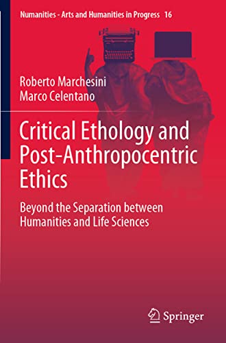 Critical Ethology and Post-Anthropocentric Ethics: Beyond the Separation between Humanities and Life Sciences (Numanities - Arts and Humanities in Progress, 16, Band 16)