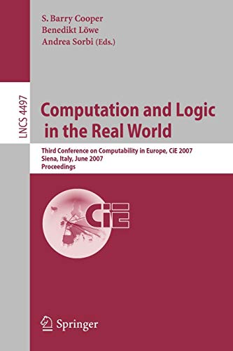 Computation and Logic in the Real World: Third Conference on Computability in Europe, CiE 2007, Siena, Italy, June 18-23, 2007, Proceedings (Lecture Notes in Computer Science, 4497, Band 4497)