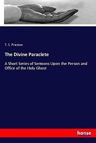 The Divine Paraclete: A Short Series of Sermons Upon the Person and Office of the Holy Ghost