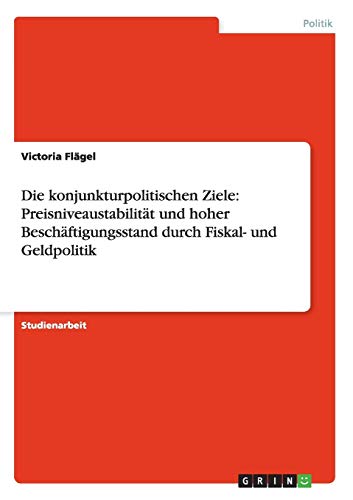 Die konjunkturpolitischen Ziele: Preisniveaustabilität und hoher Beschäftigungsstand durch Fiskal- und Geldpolitik