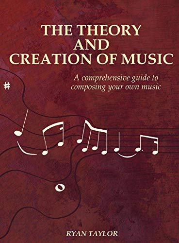 The Theory and Creation of Music: A Comprehensive Guide to Composing Your Own Music