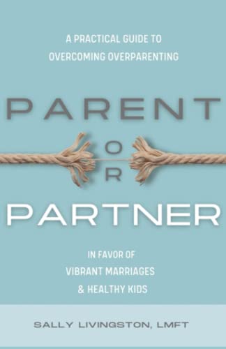 Parent or Partner: A Practical Guide to Overcoming Overparenting in Favor of Vibrant Marriages and Healthy Kids