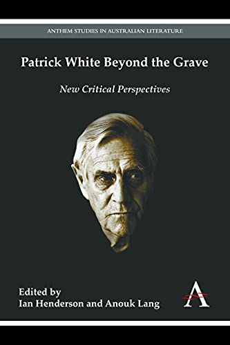 Patrick White Beyond the Grave: New Critical Perspectives (Anthem Studies in Australian Literature)
