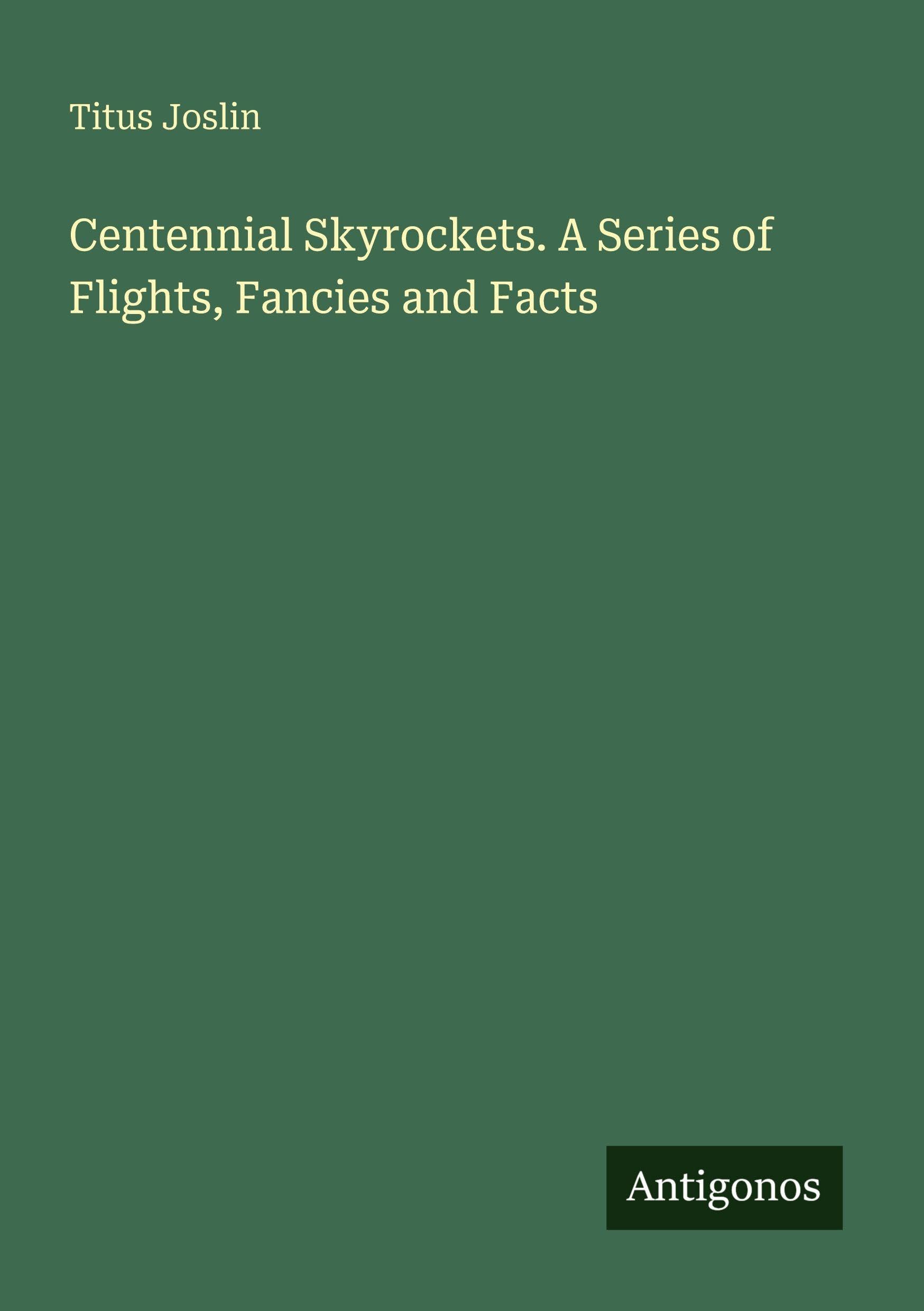 Centennial Skyrockets. A Series of Flights, Fancies and Facts