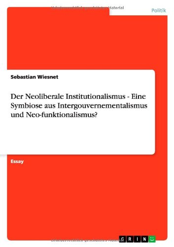 Der Neoliberale Institutionalismus - Eine Symbiose aus Intergouvernementalismus und Neo-funktionalismus?