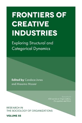 Frontiers of Creative Industries: Exploring Structural and Categorical Dynamics (Research in the Sociology of Organizations, 55, Band 55)
