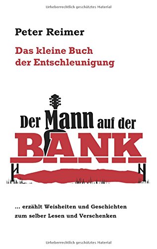 Das kleine Buch der Entschleunigung: Der Mann auf der Bank erzählt Weisheiten und Geschichten zum selber Lesen und Verschenken