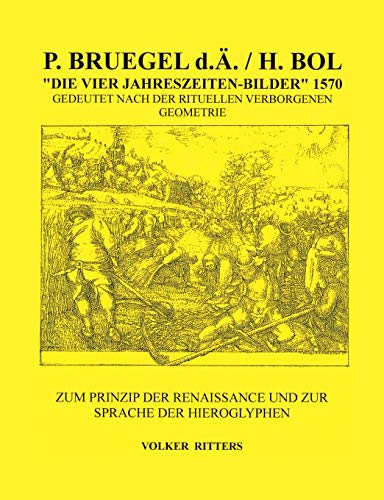 P. Bruegel d.Ä. / H.Bol >Die vier Jahreszeiten - Bilder< 1570 Gedeutet nach der rituellen verborgenen Geometrie: Zum Prinzip der Renaissance und zur Sprache der Hieroglyphen