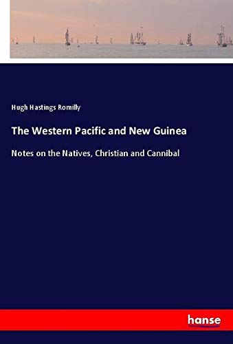 The Western Pacific and New Guinea: Notes on the Natives, Christian and Cannibal