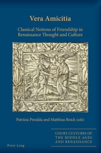 Vera Amicitia: Classical Notions of Friendship in Renaissance Thought and Culture (Court Cultures of the Middle Ages and Renaissance, Band 10)