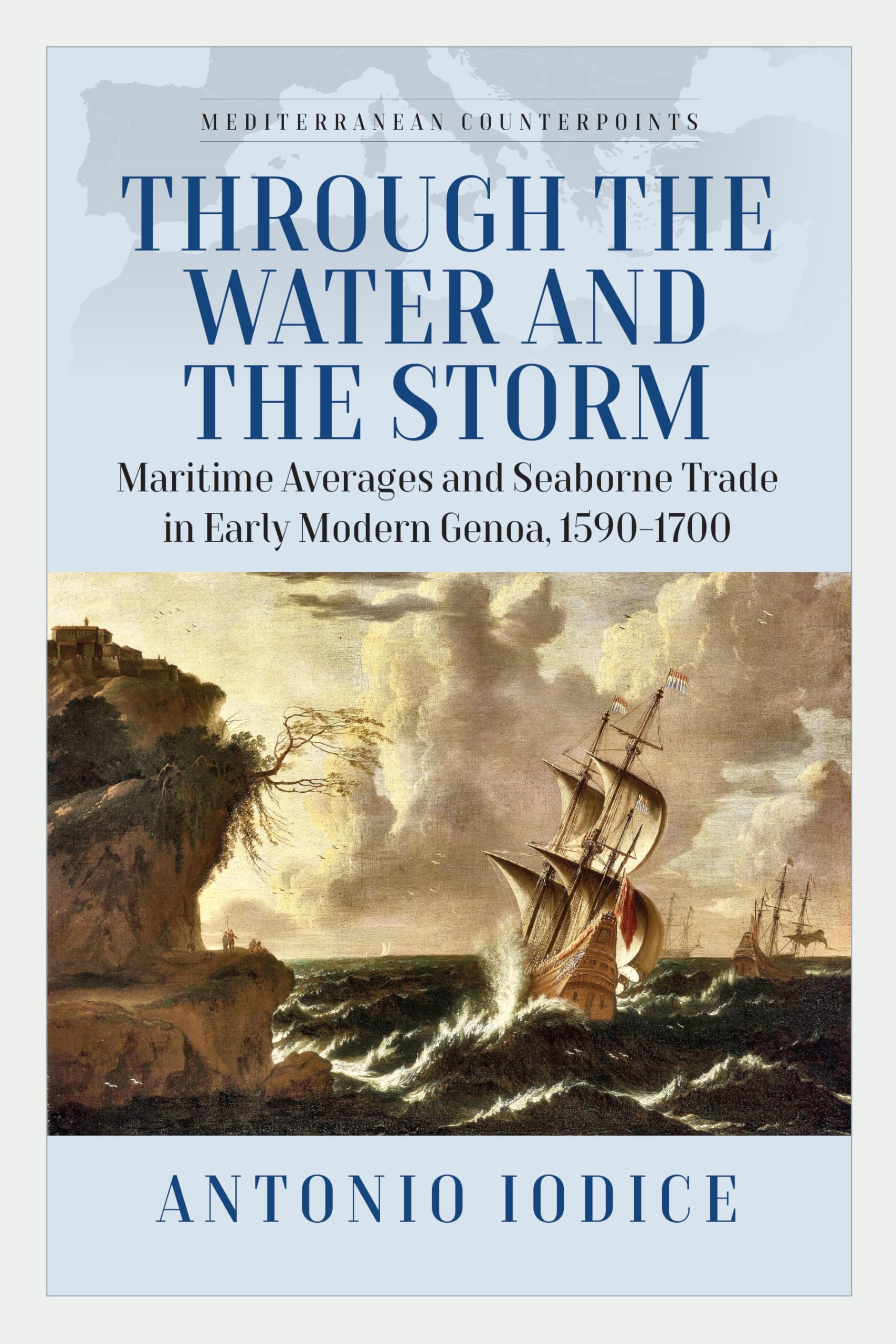Through the Water and the Storm: Maritime Averages and Seaborne Trade in Early Modern Genoa, 1590-1700 (Mediterranean Counterpoints, 2)