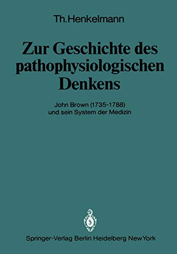 Zur Geschichte des Pathophysiologischen Denkens: John Brown (1735-1788) und Sein System der Medizin (Veröffentlichungen aus der Forschungsstelle für ... der Heidelberger Akademie der Wissenschaften)